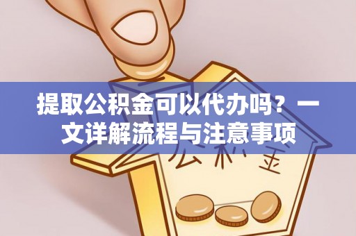 大溪提取公积金可以代办吗？一文详解流程与注意事项