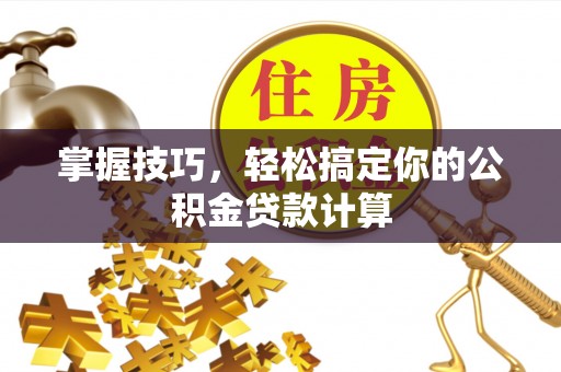 大溪掌握技巧，轻松搞定你的公积金贷款计算