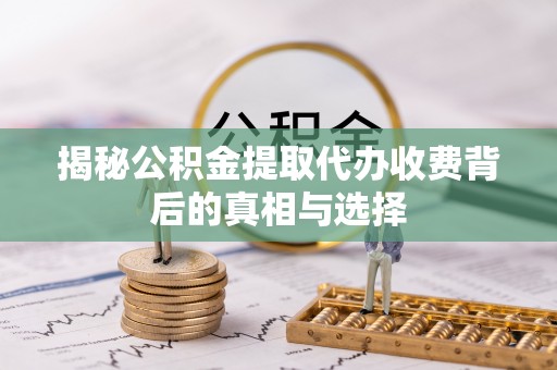 大溪揭秘公积金提取代办收费背后的真相与选择