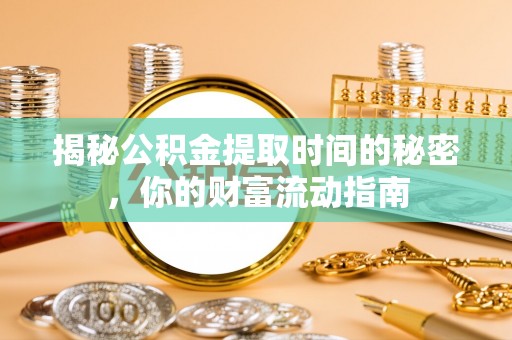大溪揭秘公积金提取时间的秘密，你的财富流动指南