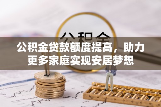 大溪公积金贷款额度提高，助力更多家庭实现安居梦想