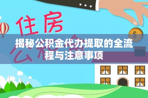 大溪揭秘公积金代办提取的全流程与注意事项