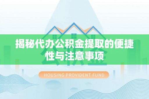 大溪揭秘代办公积金提取的便捷性与注意事项