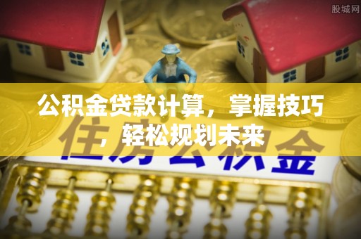 大溪公积金贷款计算，掌握技巧，轻松规划未来