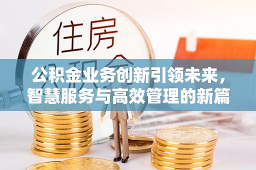 大溪公积金业务创新引领未来，智慧服务与高效管理的新篇章