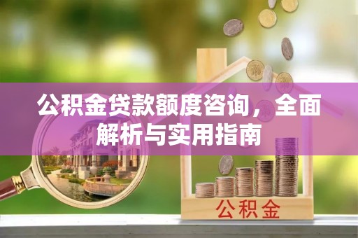 大溪公积金贷款额度咨询，全面解析与实用指南
