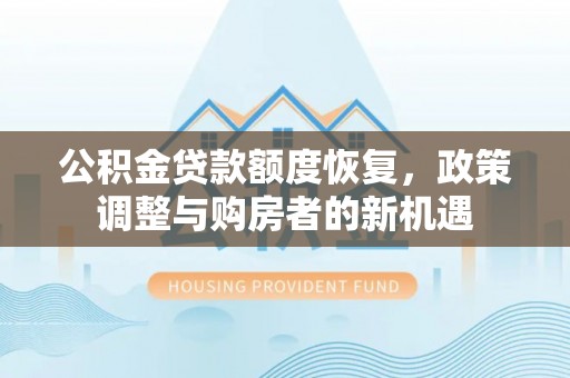 大溪公积金贷款额度恢复，政策调整与购房者的新机遇