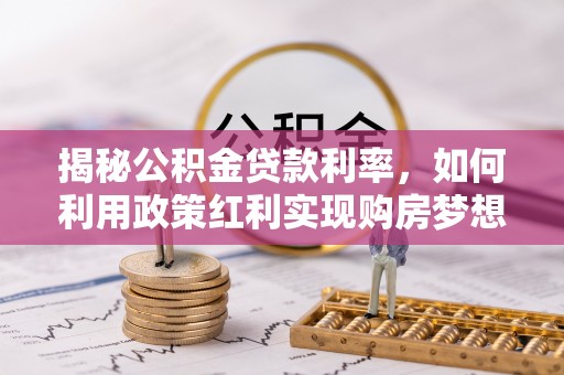 大溪揭秘公积金贷款利率，如何利用政策红利实现购房梦想？