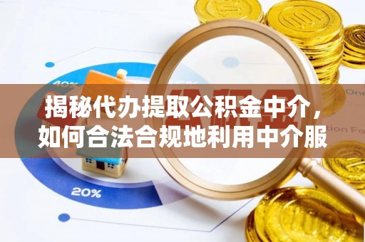 大溪揭秘代办提取公积金中介，如何合法合规地利用中介服务
