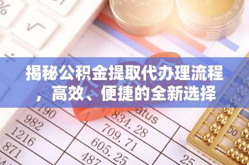 大溪揭秘公积金提取代办理流程，高效、便捷的全新选择