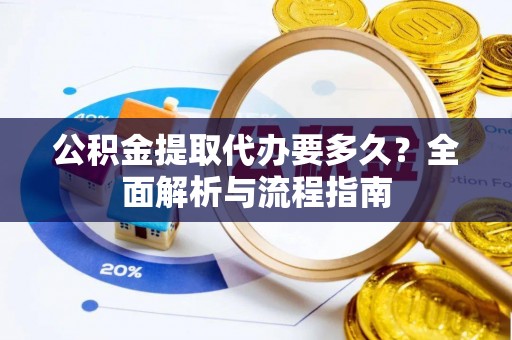 大溪公积金提取代办要多久？全面解析与流程指南