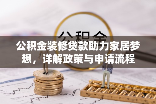 大溪公积金装修贷款助力家居梦想，详解政策与申请流程