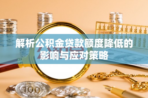 大溪解析公积金贷款额度降低的影响与应对策略