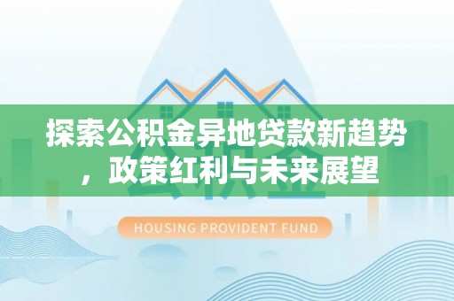 大溪探索公积金异地贷款新趋势，政策红利与未来展望