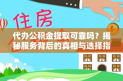 大溪代办公积金提取可靠吗？揭秘服务背后的真相与选择指南