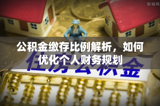 大溪公积金缴存比例解析，如何优化个人财务规划