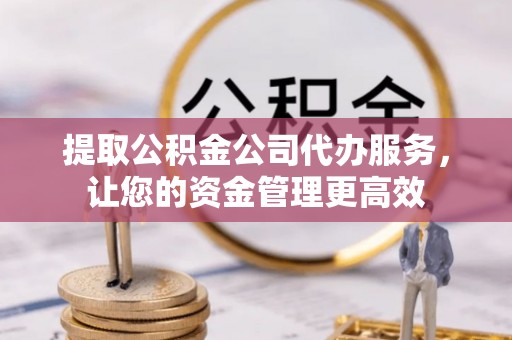大溪提取公积金公司代办服务，让您的资金管理更高效