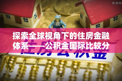 大溪探索全球视角下的住房金融体系——公积金国际比较分析