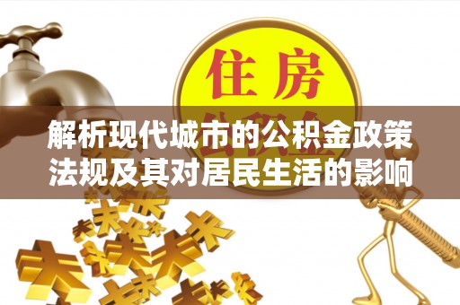 大溪解析现代城市的公积金政策法规及其对居民生活的影响