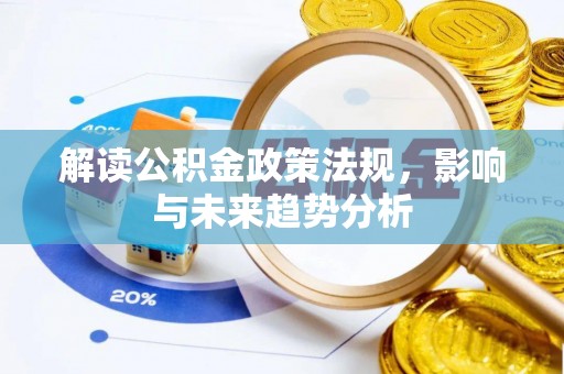 大溪解读公积金政策法规，影响与未来趋势分析