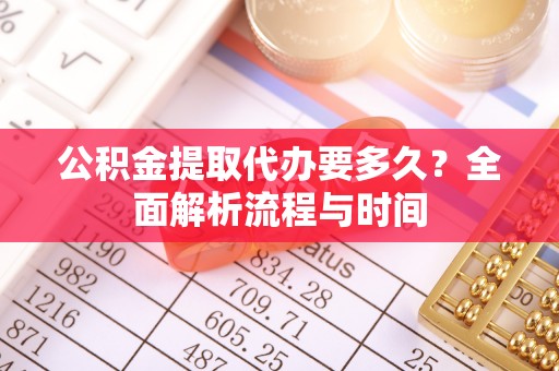 大溪公积金提取代办要多久？全面解析流程与时间