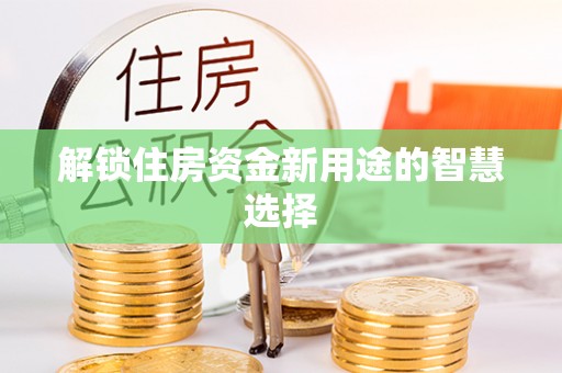 大溪解锁住房资金新用途的智慧选择
