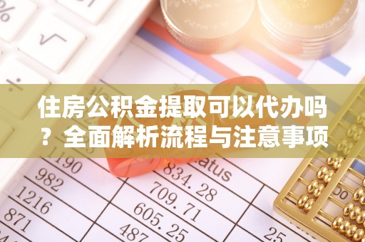 大溪住房公积金提取可以代办吗？全面解析流程与注意事项