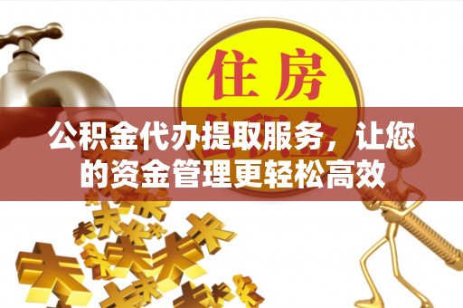 大溪公积金代办提取服务，让您的资金管理更轻松高效