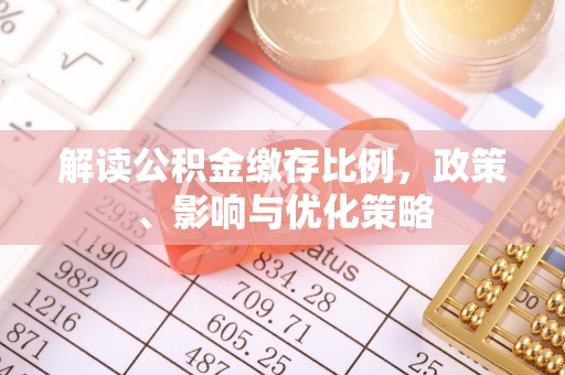 大溪解读公积金缴存比例，政策、影响与优化策略
