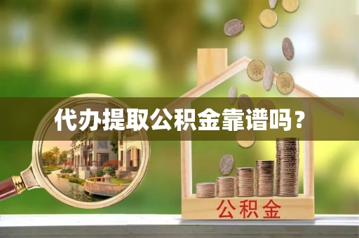 大溪代办提取公积金靠谱吗？