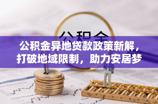 大溪公积金异地贷款政策新解，打破地域限制，助力安居梦想