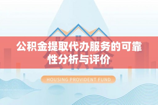 大溪公积金提取代办服务的可靠性分析与评价