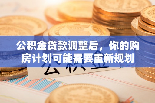大溪公积金贷款调整后，你的购房计划可能需要重新规划