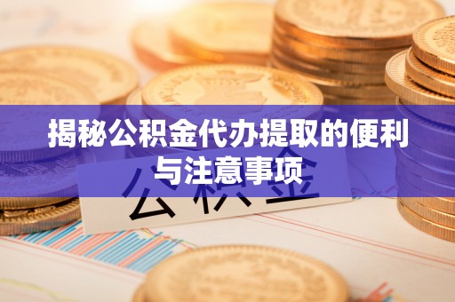 大溪揭秘公积金代办提取的便利与注意事项