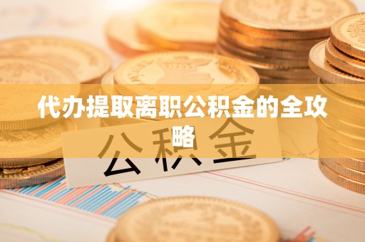 大溪代办提取离职公积金的全攻略