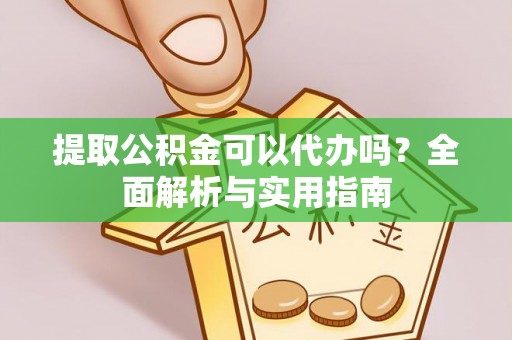 大溪提取公积金可以代办吗？全面解析与实用指南