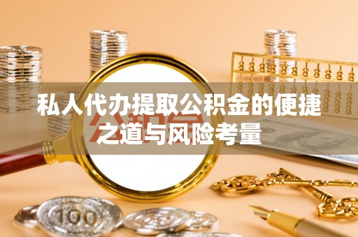 大溪私人代办提取公积金的便捷之道与风险考量