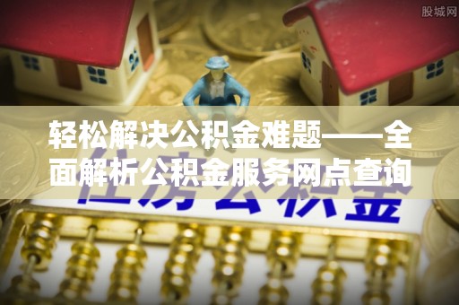 大溪轻松解决公积金难题——全面解析公积金服务网点查询技巧