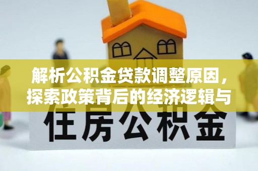 大溪解析公积金贷款调整原因，探索政策背后的经济逻辑与民生影响