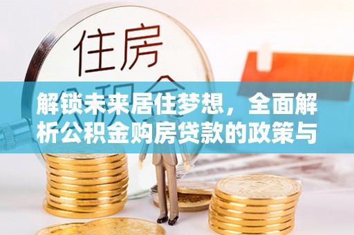 大溪解锁未来居住梦想，全面解析公积金购房贷款的政策与优势