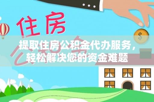 大溪提取住房公积金代办服务，轻松解决您的资金难题