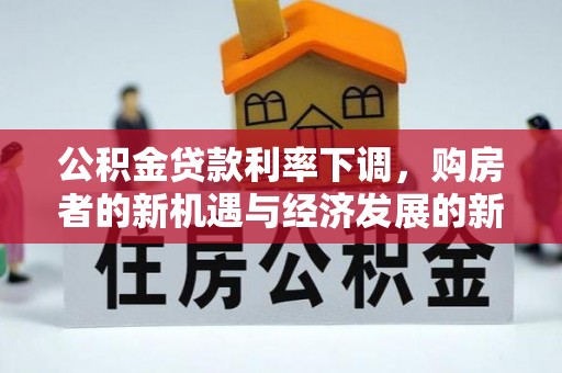大溪公积金贷款利率下调，购房者的新机遇与经济发展的新动力