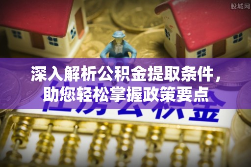 大溪深入解析公积金提取条件，助您轻松掌握政策要点