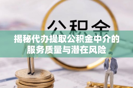 大溪揭秘代办提取公积金中介的服务质量与潜在风险