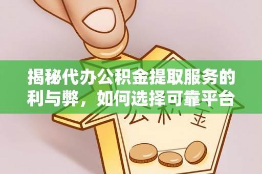 大溪揭秘代办公积金提取服务的利与弊，如何选择可靠平台？