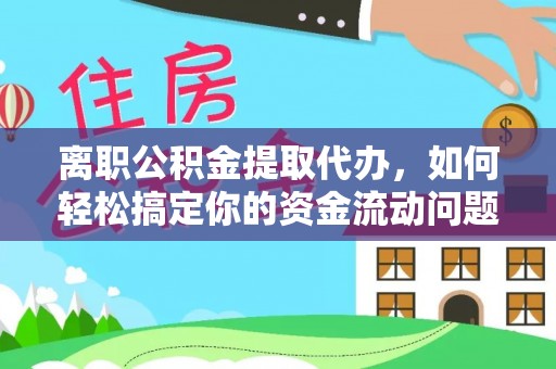 大溪离职公积金提取代办，如何轻松搞定你的资金流动问题