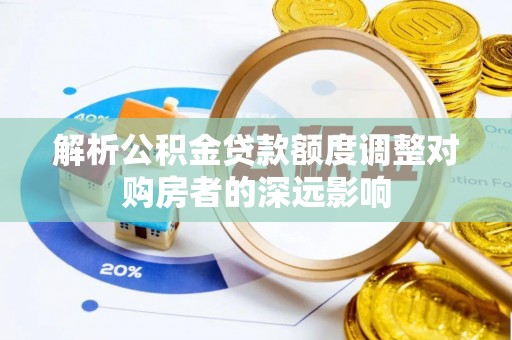 大溪解析公积金贷款额度调整对购房者的深远影响