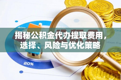 大溪揭秘公积金代办提取费用，选择、风险与优化策略