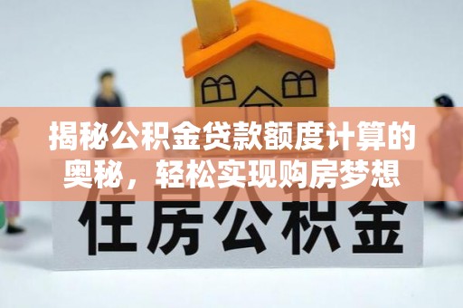 大溪揭秘公积金贷款额度计算的奥秘，轻松实现购房梦想