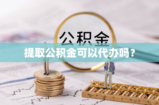 大溪提取公积金可以代办吗？